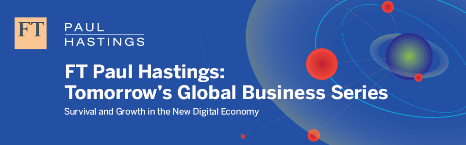 FT Paul Hastings: Tomorrow’s Global Business Series
            
