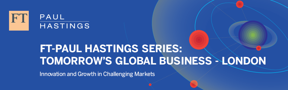 FT Paul Hastings: Tomorrow’s Global Business Series
            
