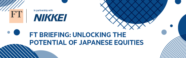 FT Briefing: Unlocking the Potential of Japanese Equities