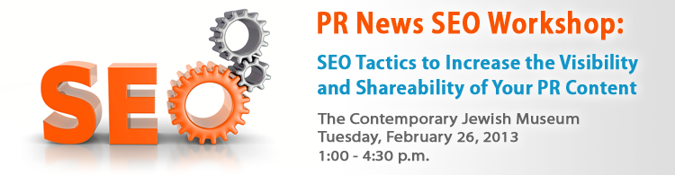 PR News' SEO Workshop: SEO Tactics to Increase the Visibility and Shareability of Your PR Content- February 26, 2013 - San Francisco, CA